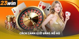 Cách canh giờ vàng nổ hũ 23win giúp tăng cơ hội 