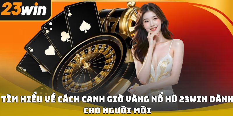 Cách canh giờ vàng nổ hũ 23win giúp tăng cơ hội