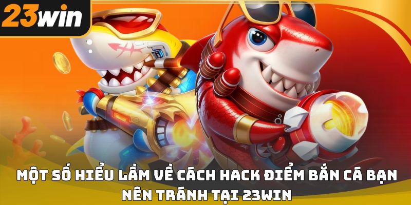 Cách hack điểm bắn cá 23win và sự thật người chơi cần biết