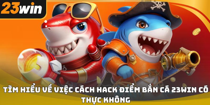 Cách hack điểm bắn cá 23win và sự thật người chơi cần biết