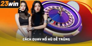 Cách quay nổ hũ dễ trúng 23win – Bí quyết tăng tỷ lệ thắng