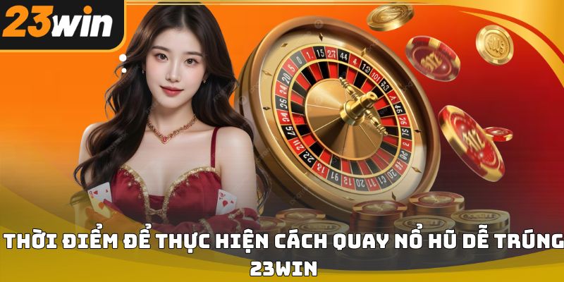 Cách quay nổ hũ dễ trúng 23win – Bí quyết tăng tỷ lệ thắng