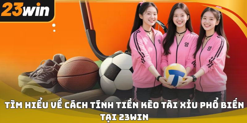 Cách tính tiền kèo tài xỉu 23win chi tiết và dễ áp dụng