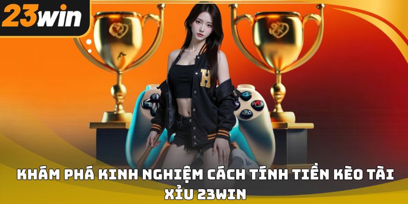 Cách tính tiền kèo tài xỉu 23win chi tiết và dễ áp dụng