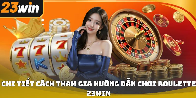 Hướng dẫn chơi roulette 23win cho người mới bắt đầu