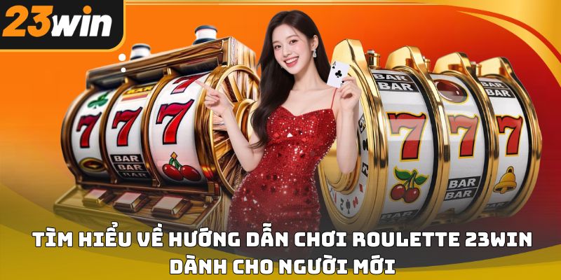 Hướng dẫn chơi roulette 23win cho người mới bắt đầu