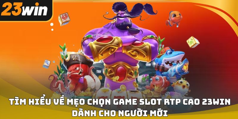 Mẹo chọn game slot rtp cao 23win giúp tăng tỷ lệ thắng