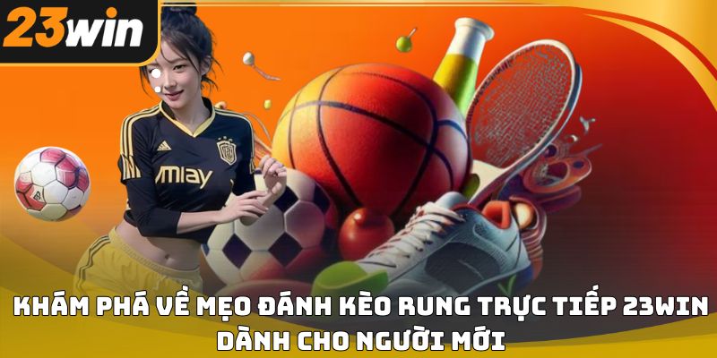 Mẹo đánh kèo rung trực tiếp 23win dễ áp dụng