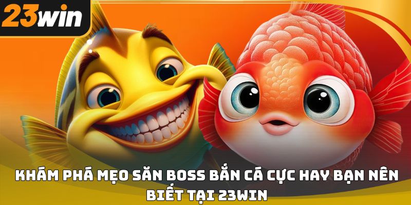 Mẹo săn boss bắn cá 23win dễ áp dụng cho người mới